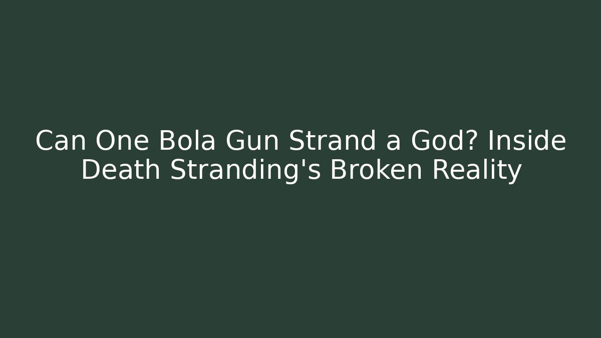 Can One Bola Gun Strand a God? Inside Death Stranding's Broken Reality