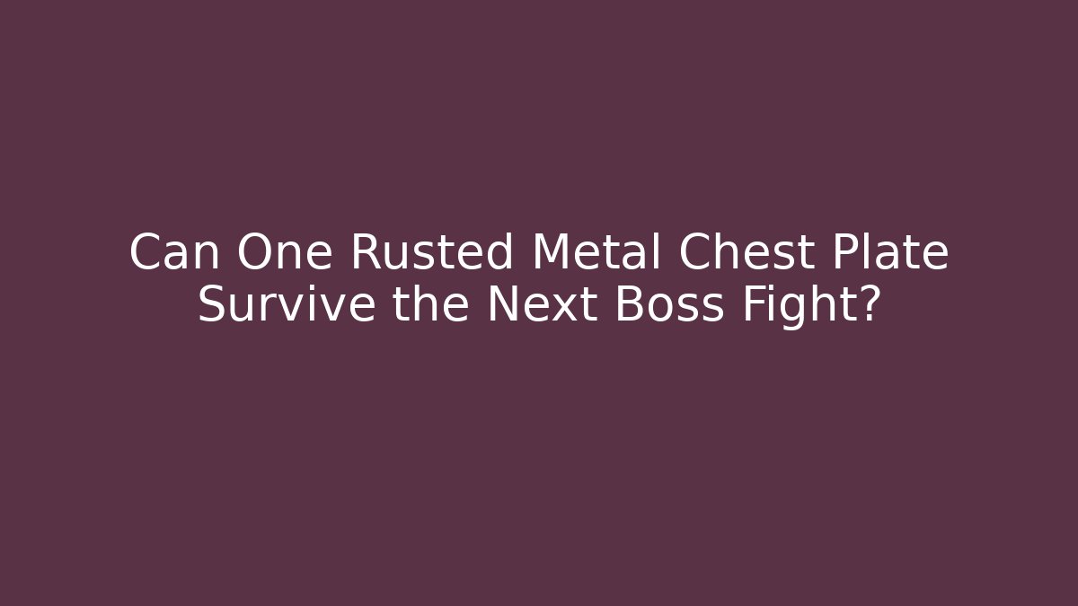 Can One Rusted Metal Chest Plate Survive the Next Boss Fight?