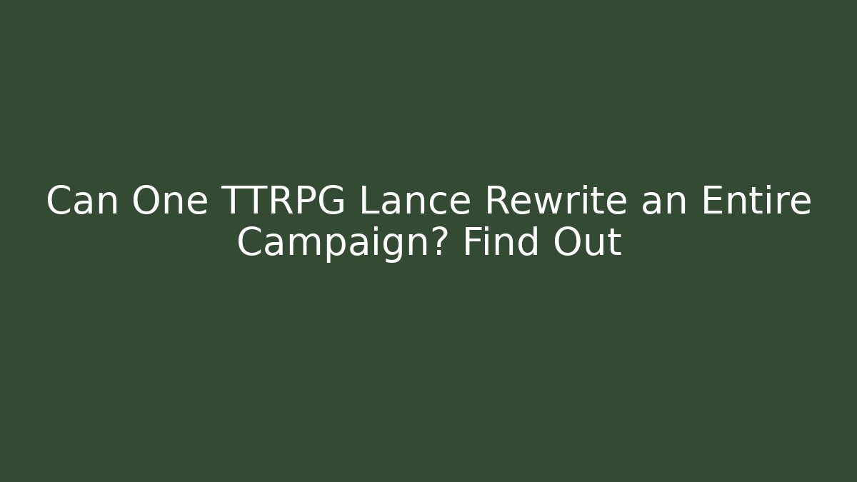 Can One TTRPG Lance Rewrite an Entire Campaign? Find Out