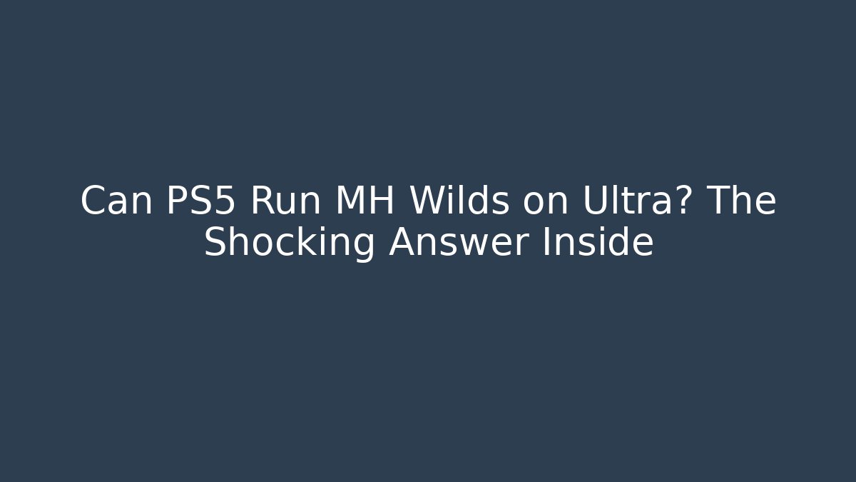 Can PS5 Run MH Wilds on Ultra? The Shocking Answer Inside