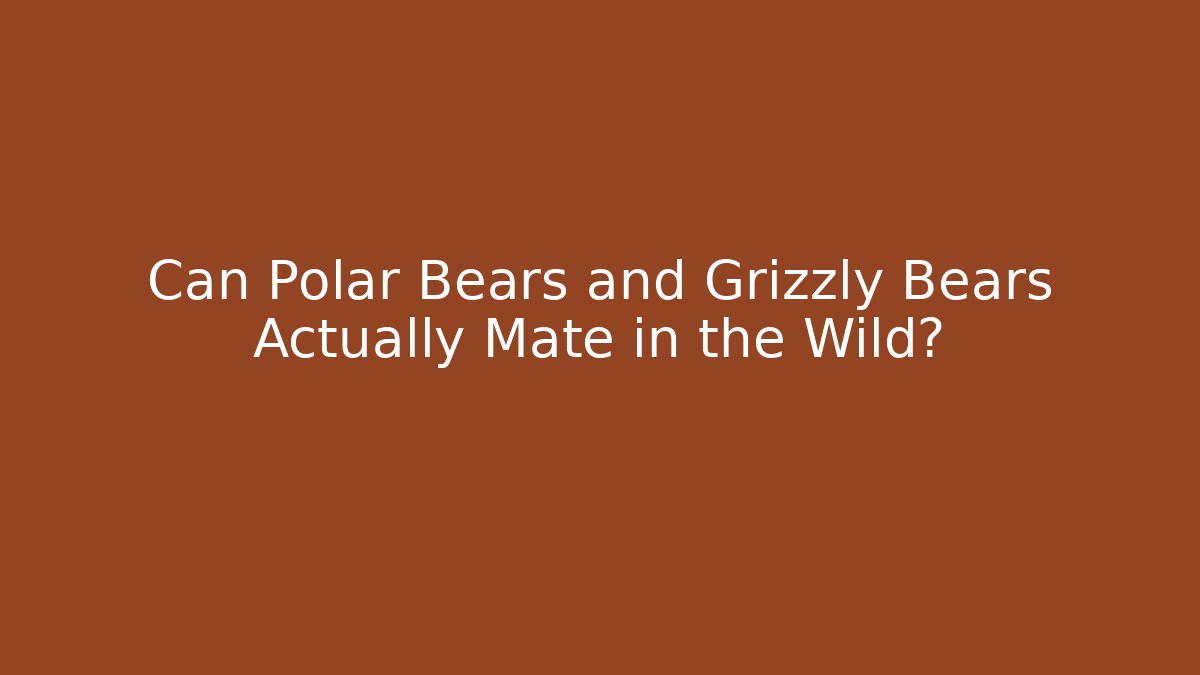 Can Polar Bears and Grizzly Bears Actually Mate in the Wild?