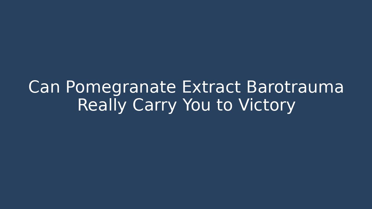 Can Pomegranate Extract Barotrauma Really Carry You to Victory