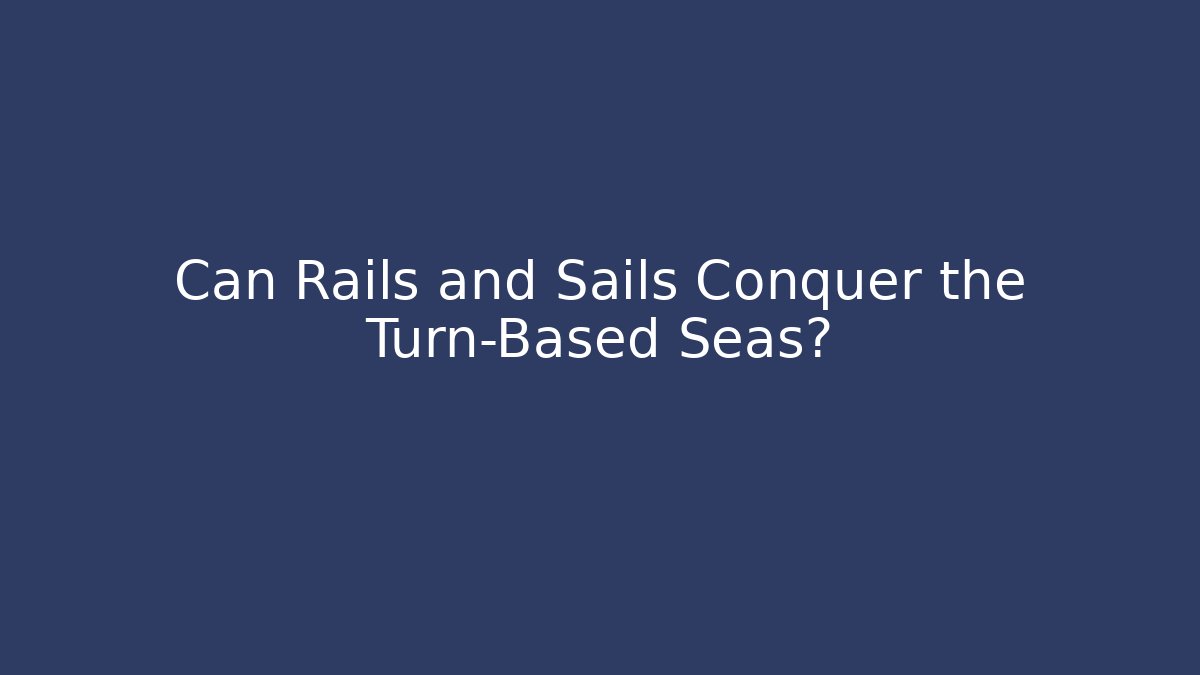 Can Rails and Sails Conquer the Turn-Based Seas? - Vintage E-Juice