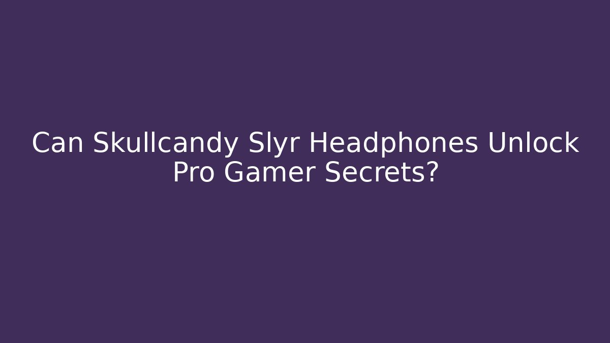 Can Skullcandy Slyr Headphones Unlock Pro Gamer Secrets?