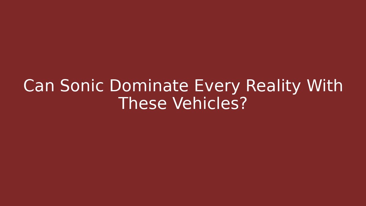 Can Sonic Dominate Every Reality With These Vehicles?
