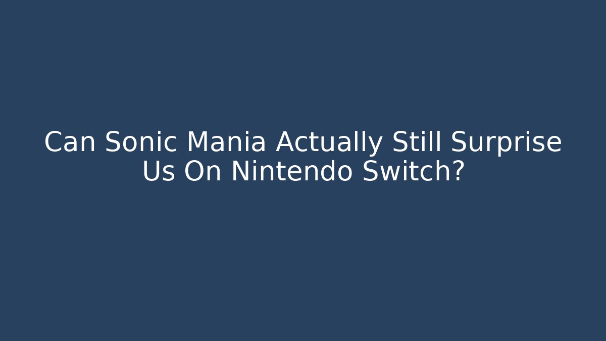 Can Sonic Mania Actually Still Surprise Us On Nintendo Switch?