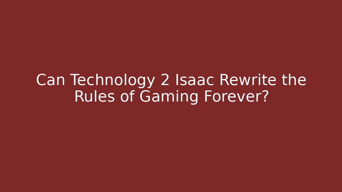 Can Technology 2 Isaac Rewrite the Rules of Gaming Forever?
