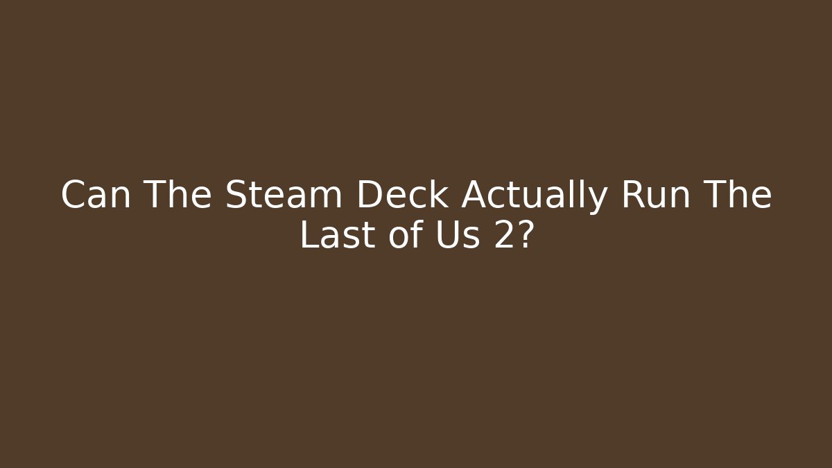 Can The Steam Deck Actually Run The Last of Us 2?