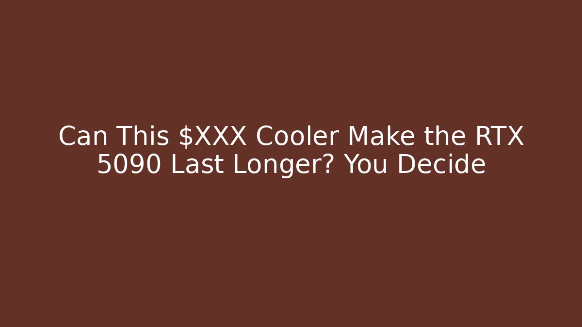 Can This $XXX Cooler Make the RTX 5090 Last Longer? You Decide