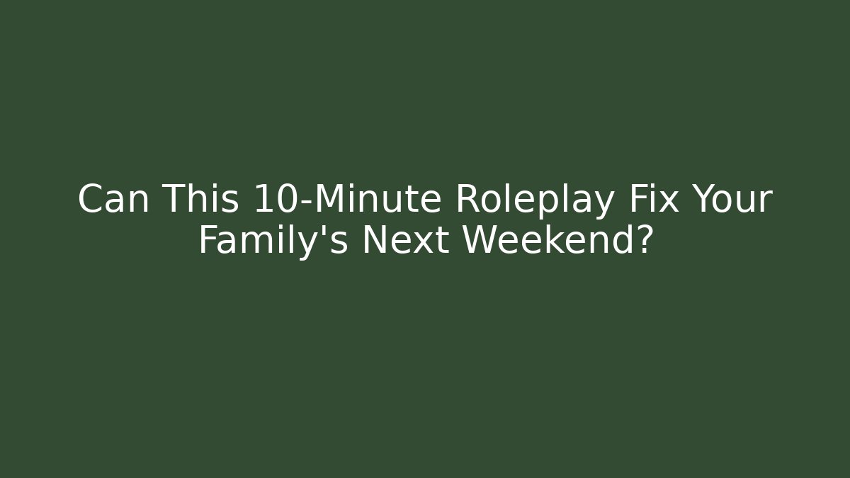 Can This 10-Minute Roleplay Fix Your Family's Next Weekend?