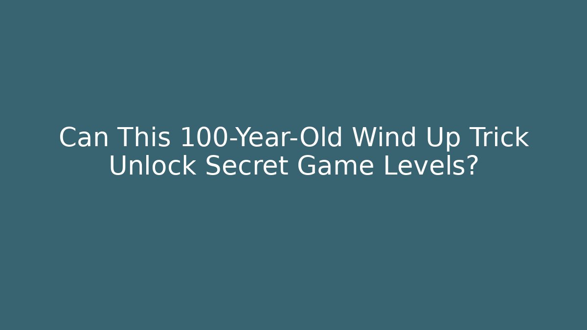 Can This 100-Year-Old Wind Up Trick Unlock Secret Game Levels?