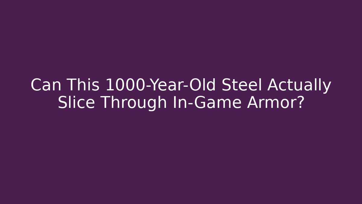 Can This 1000-Year-Old Steel Actually Slice Through In-Game Armor?
