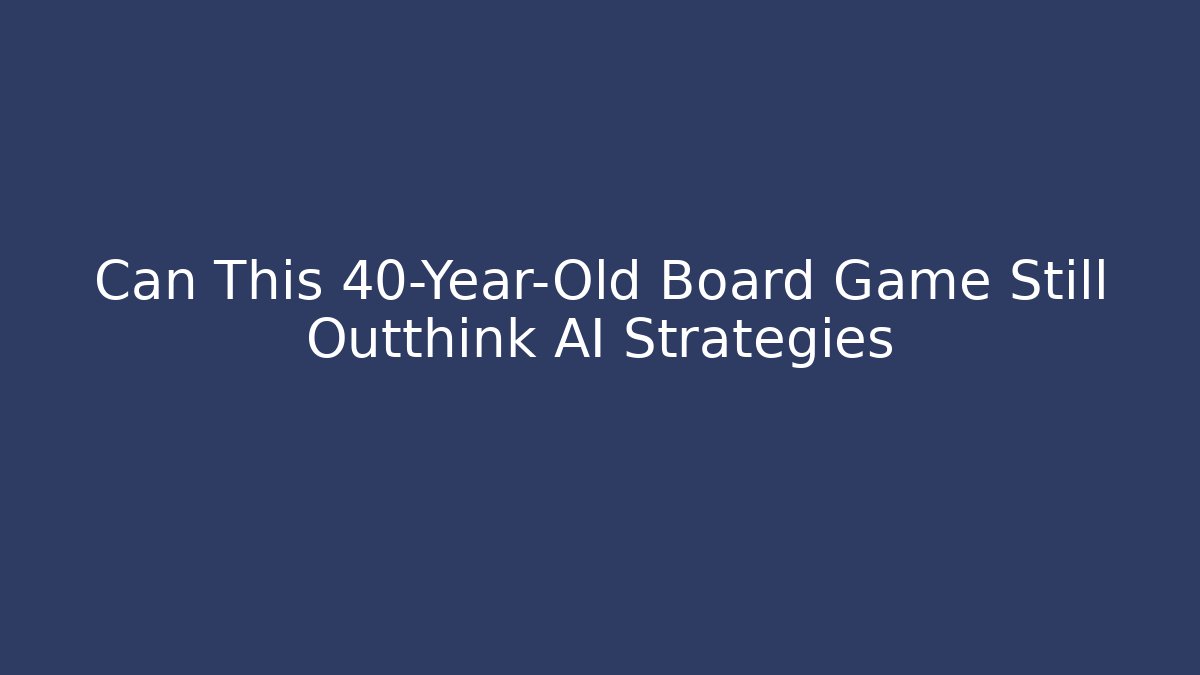 Can This 40-Year-Old Board Game Still Outthink AI Strategies