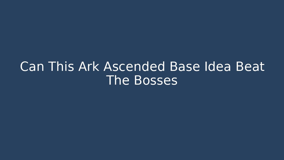 Can This Ark Ascended Base Idea Beat The Bosses