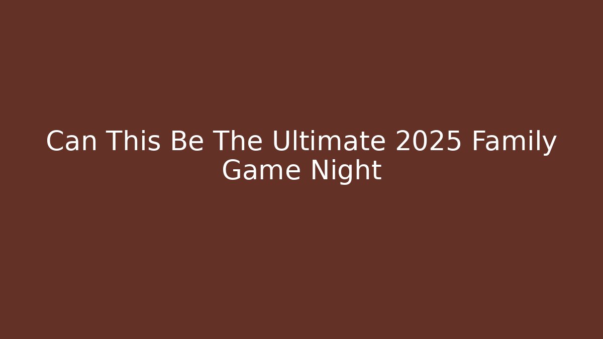 Can This Be The Ultimate 2025 Family Game Night