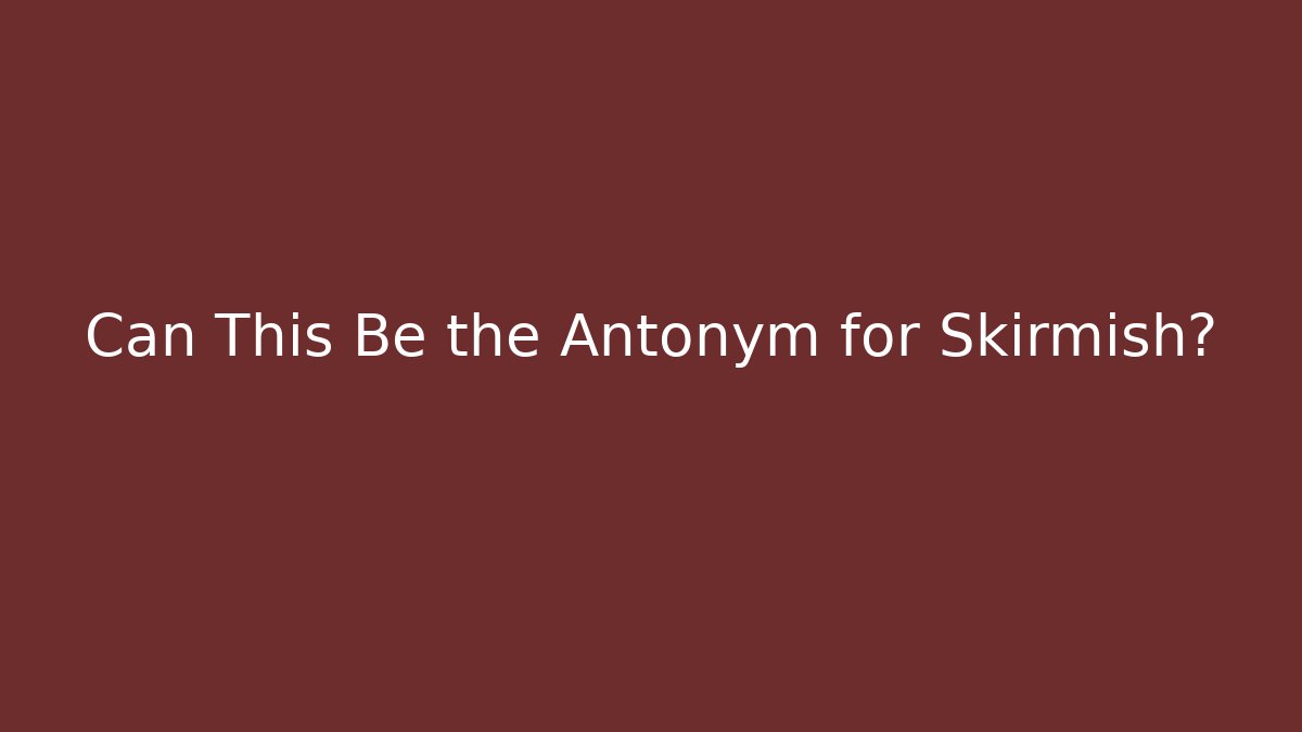 Can This Be the Antonym for Skirmish?