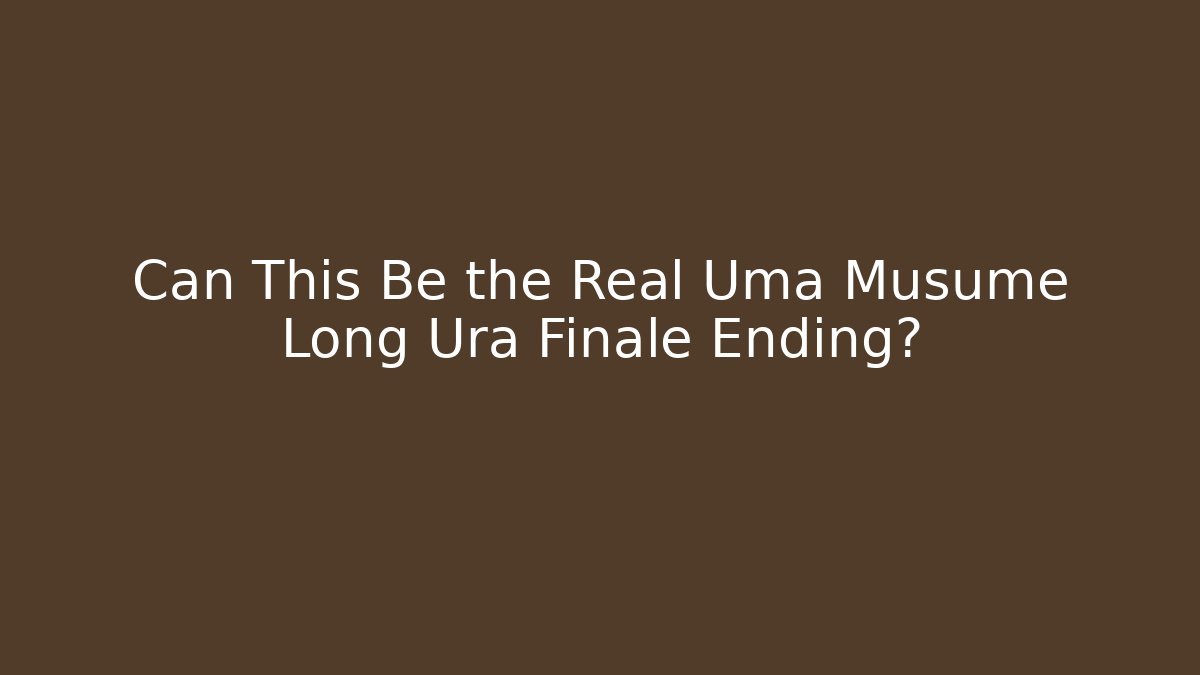 Can This Be the Real Uma Musume Long Ura Finale Ending?