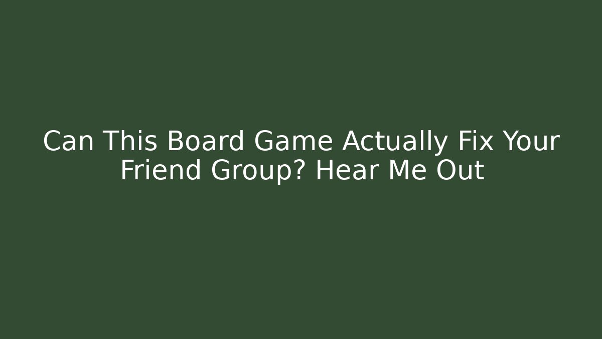 Can This Board Game Actually Fix Your Friend Group? Hear Me Out