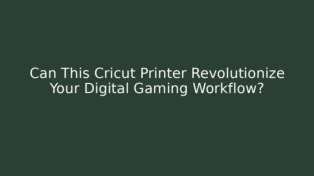Can This Cricut Printer Revolutionize Your Digital Gaming Workflow?