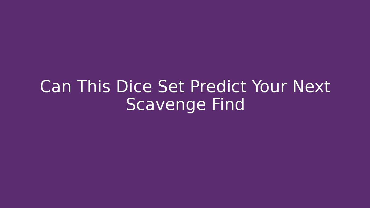 Can This Dice Set Predict Your Next Scavenge Find