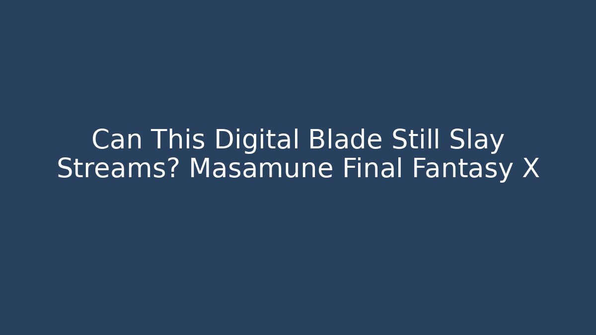 Can This Digital Blade Still Slay Streams? Masamune Final Fantasy X