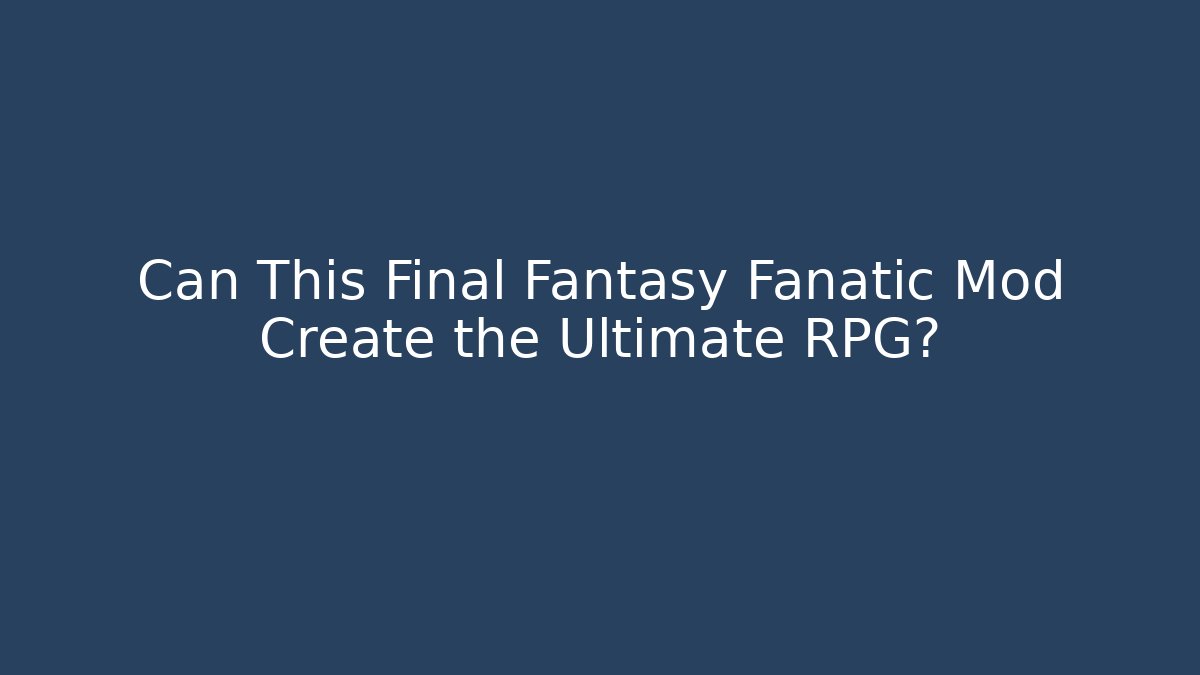 Can This Final Fantasy Fanatic Mod Create the Ultimate RPG?