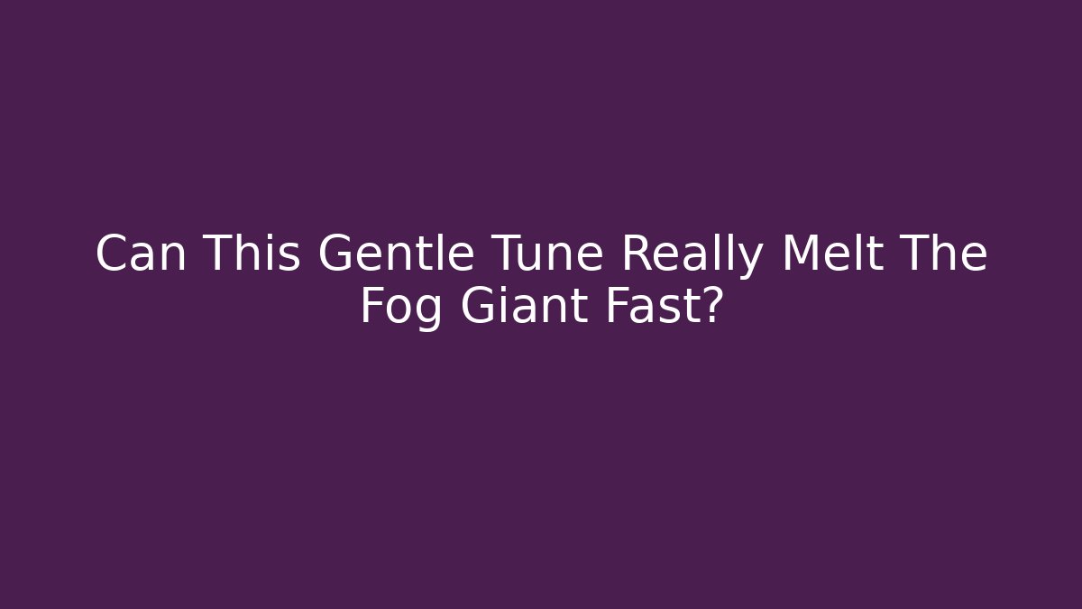 Can This Gentle Tune Really Melt The Fog Giant Fast?