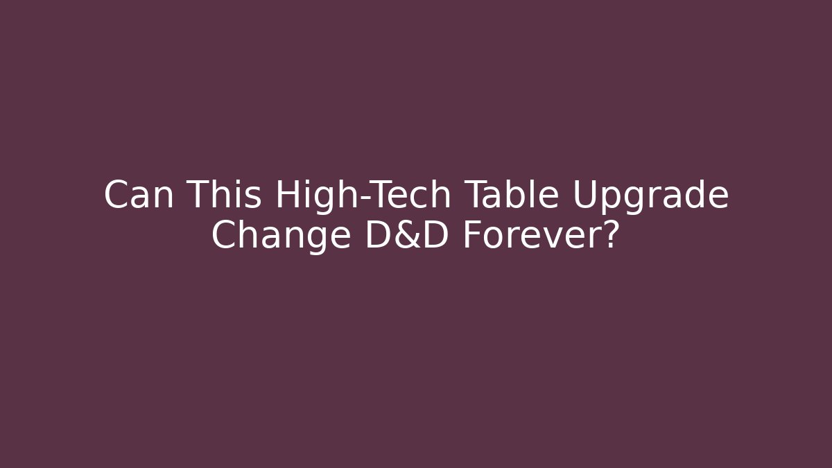 Can This High-Tech Table Upgrade Change D&D Forever?