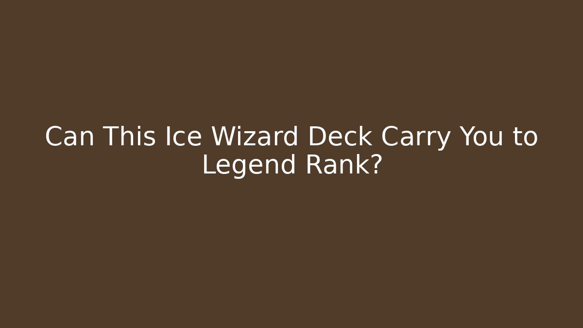Can This Ice Wizard Deck Carry You to Legend Rank?