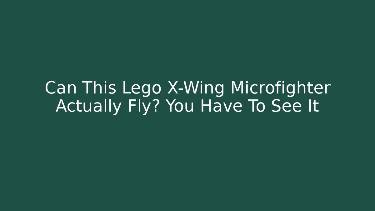 Can This Lego X-Wing Microfighter Actually Fly? You Have To See It