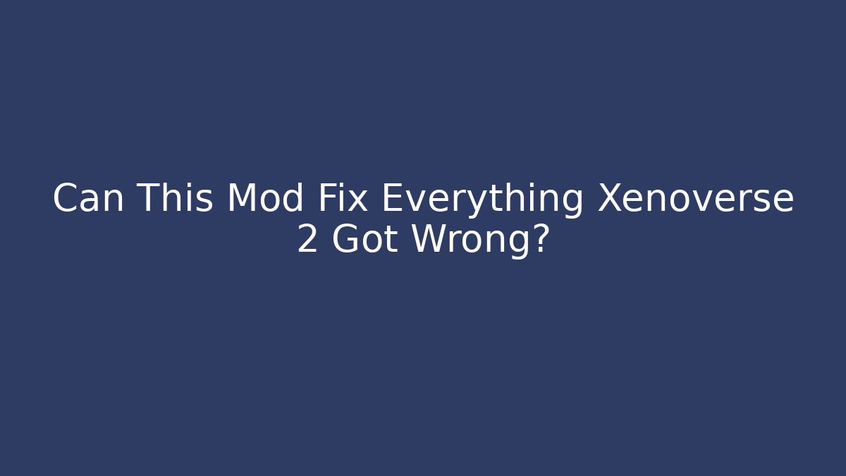 Can This Mod Fix Everything Xenoverse 2 Got Wrong?