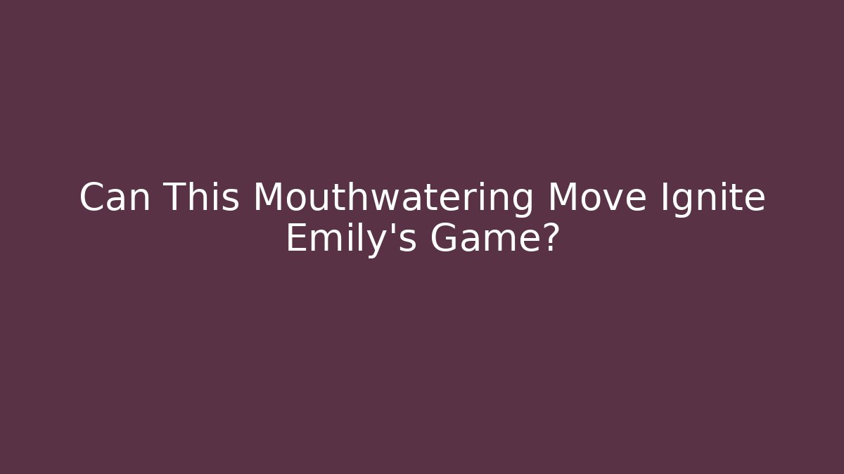 Can This Mouthwatering Move Ignite Emily's Game? - Vintage E-Juice
