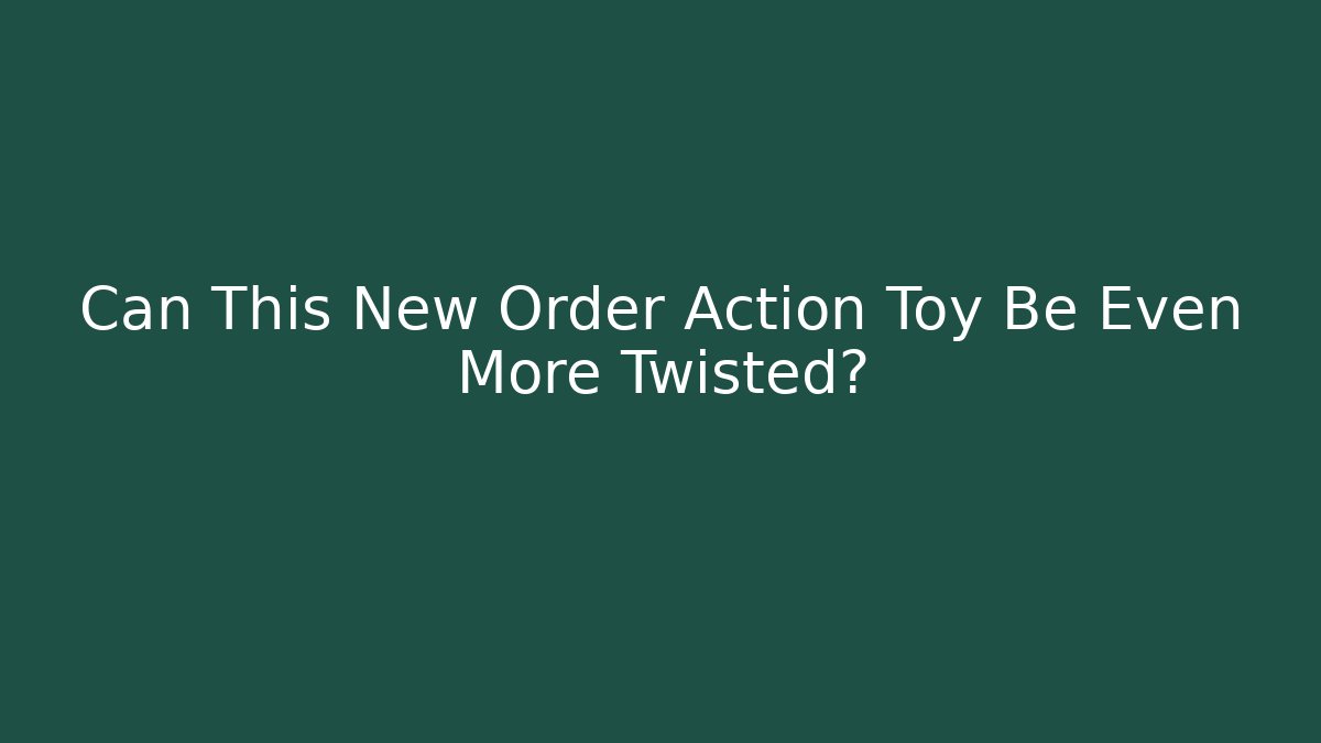 Can This New Order Action Toy Be Even More Twisted? - Vintage E-Juice