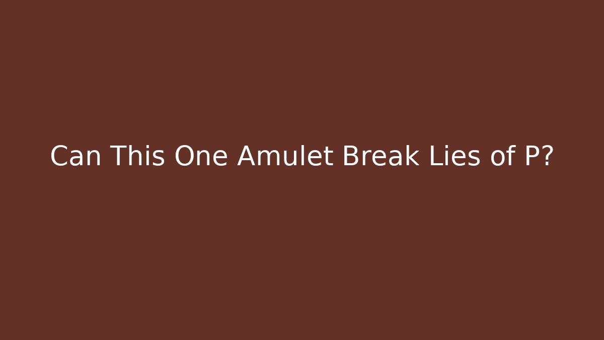 Can This One Amulet Break Lies of P?