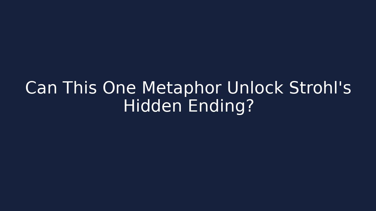 Can This One Metaphor Unlock Strohl's Hidden Ending?