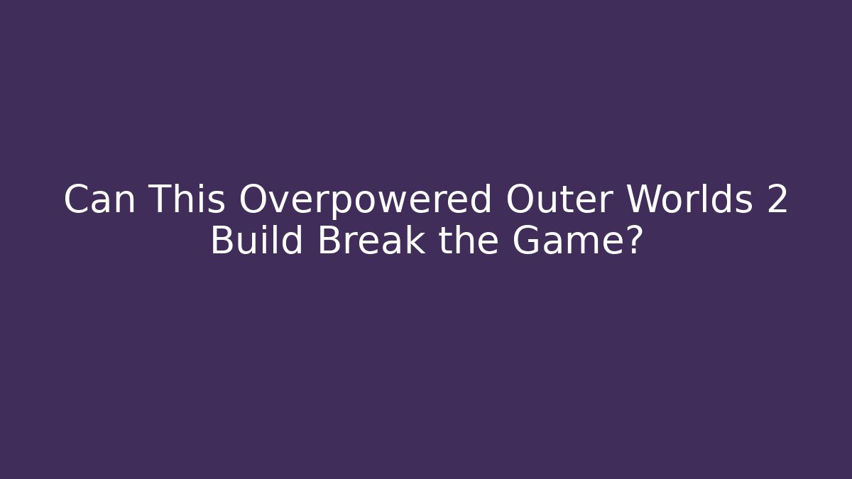 Can This Overpowered Outer Worlds 2 Build Break the Game?