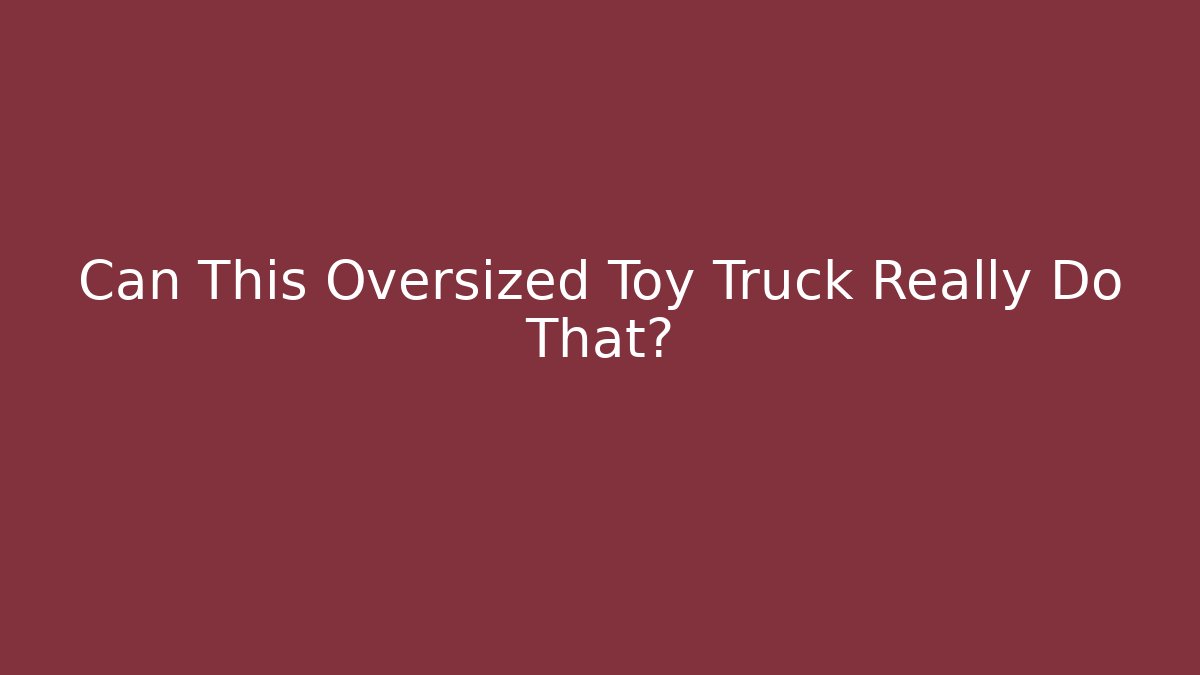 Can This Oversized Toy Truck Really Do That?