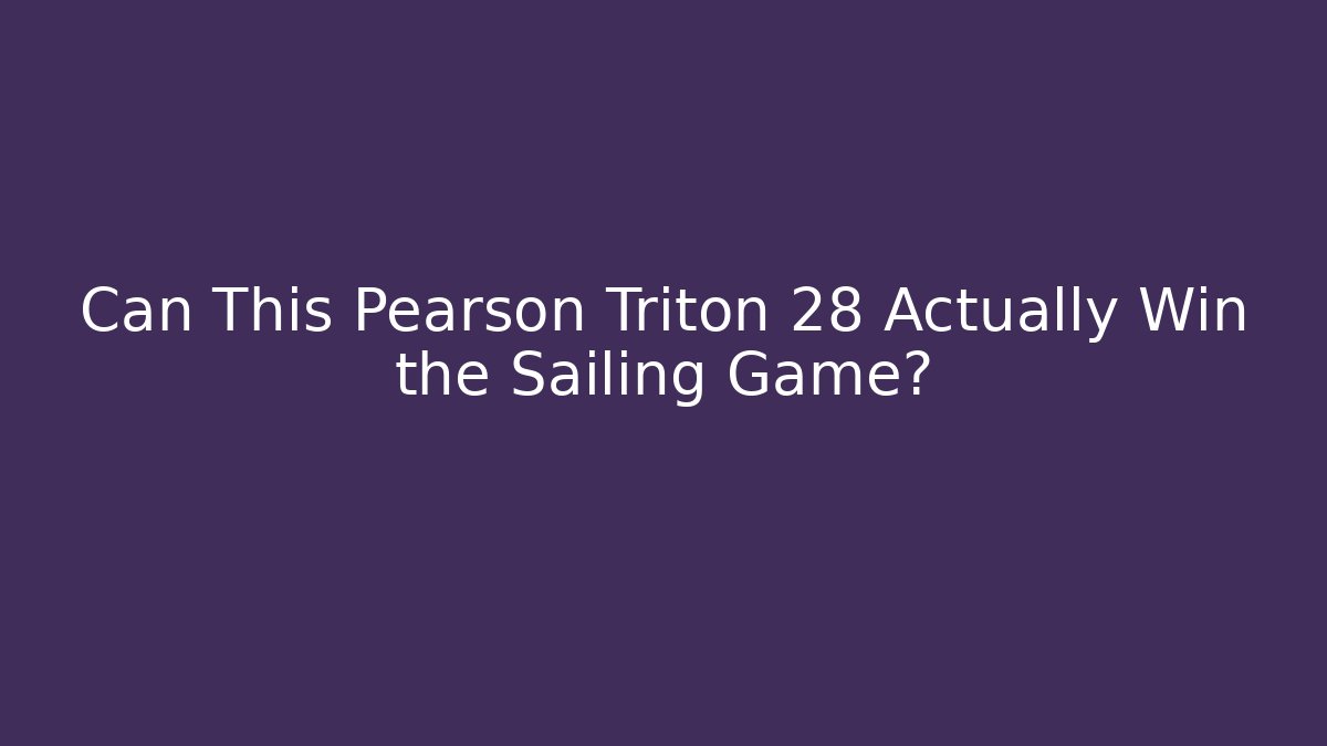 Can This Pearson Triton 28 Actually Win the Sailing Game?