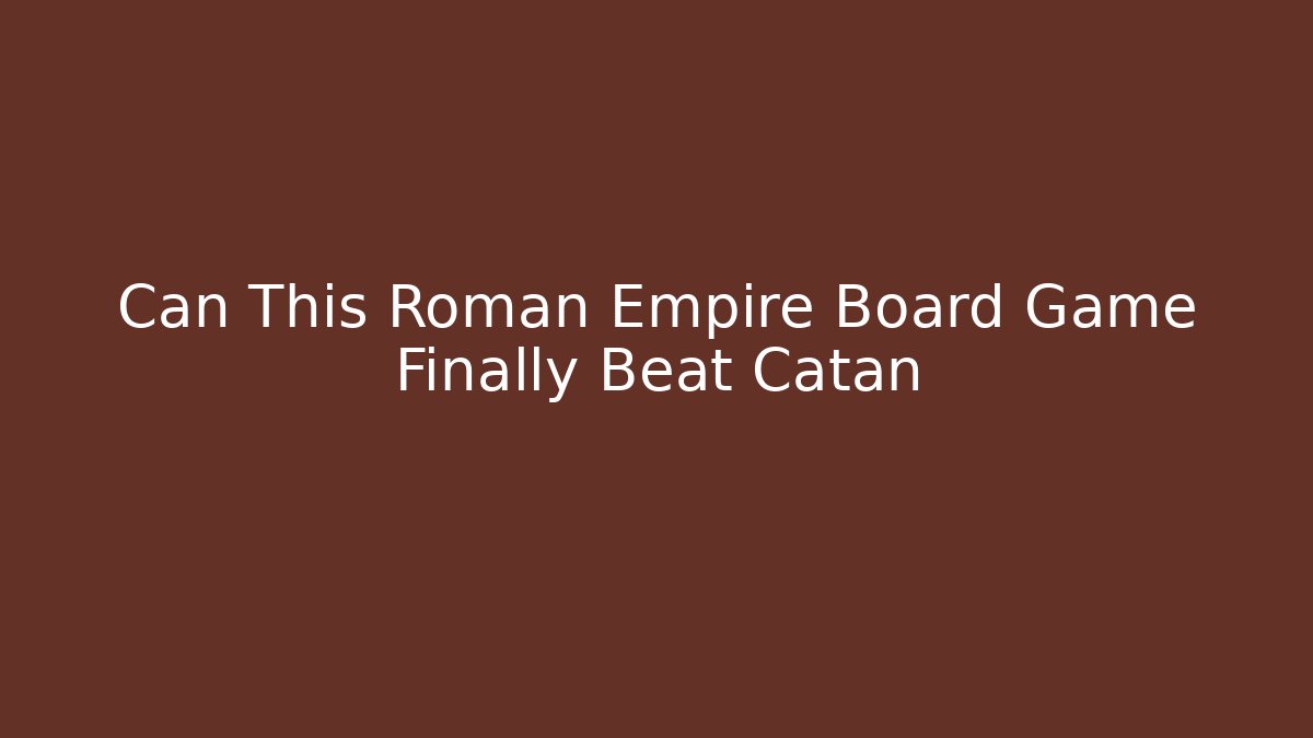 Can This Roman Empire Board Game Finally Beat Catan