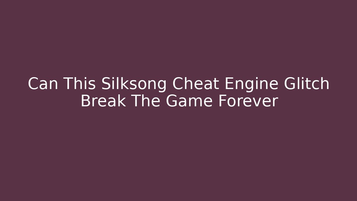 Can This Silksong Cheat Engine Glitch Break The Game Forever