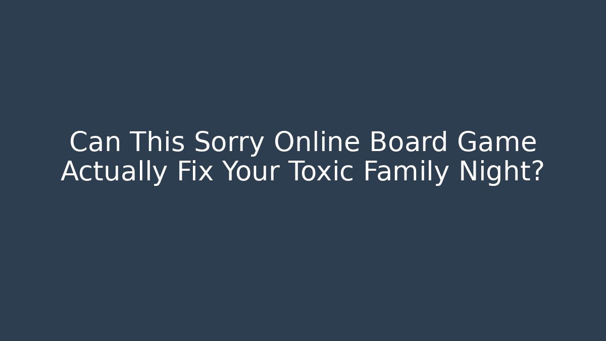 Can This Sorry Online Board Game Actually Fix Your Toxic Family Night?