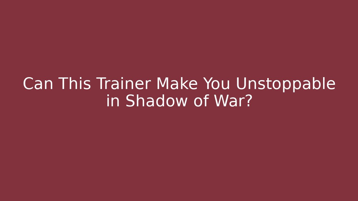 Can This Trainer Make You Unstoppable in Shadow of War?