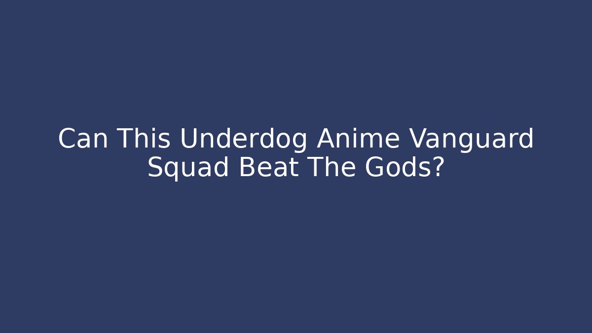 Can This Underdog Anime Vanguard Squad Beat The Gods?
