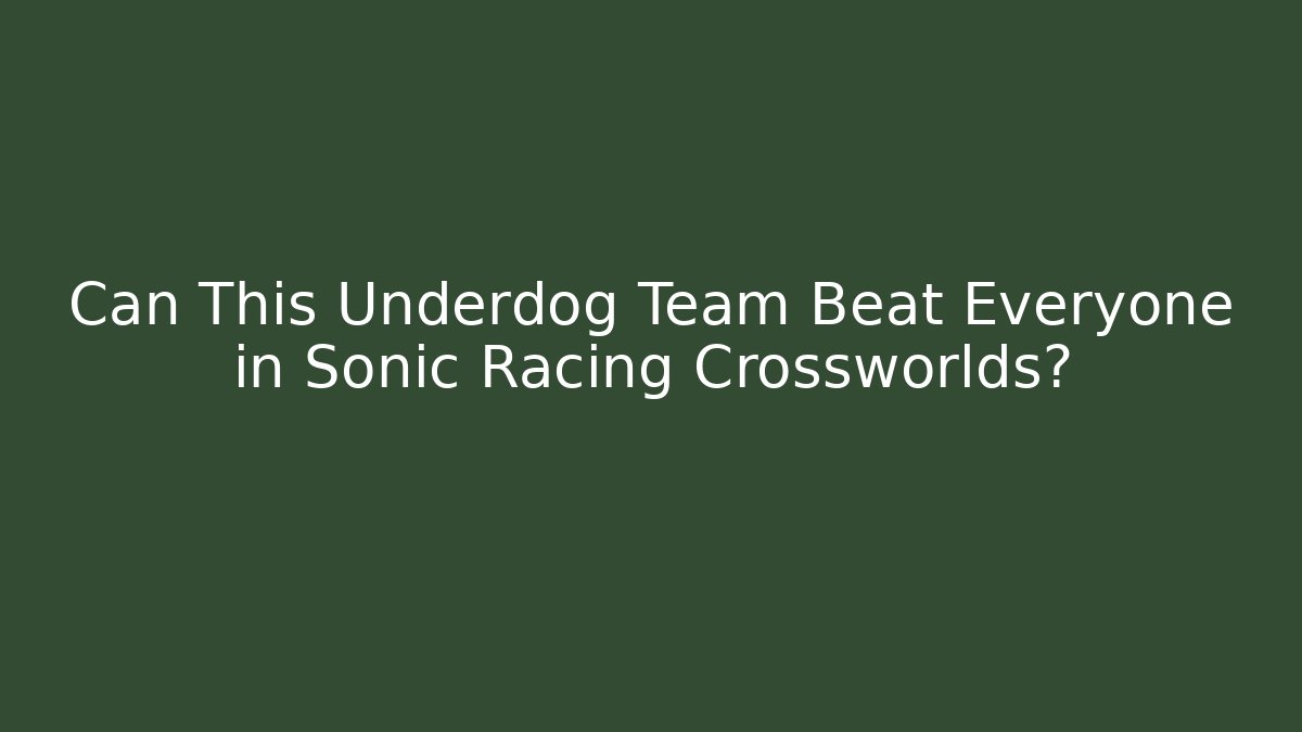 Can This Underdog Team Beat Everyone in Sonic Racing Crossworlds?