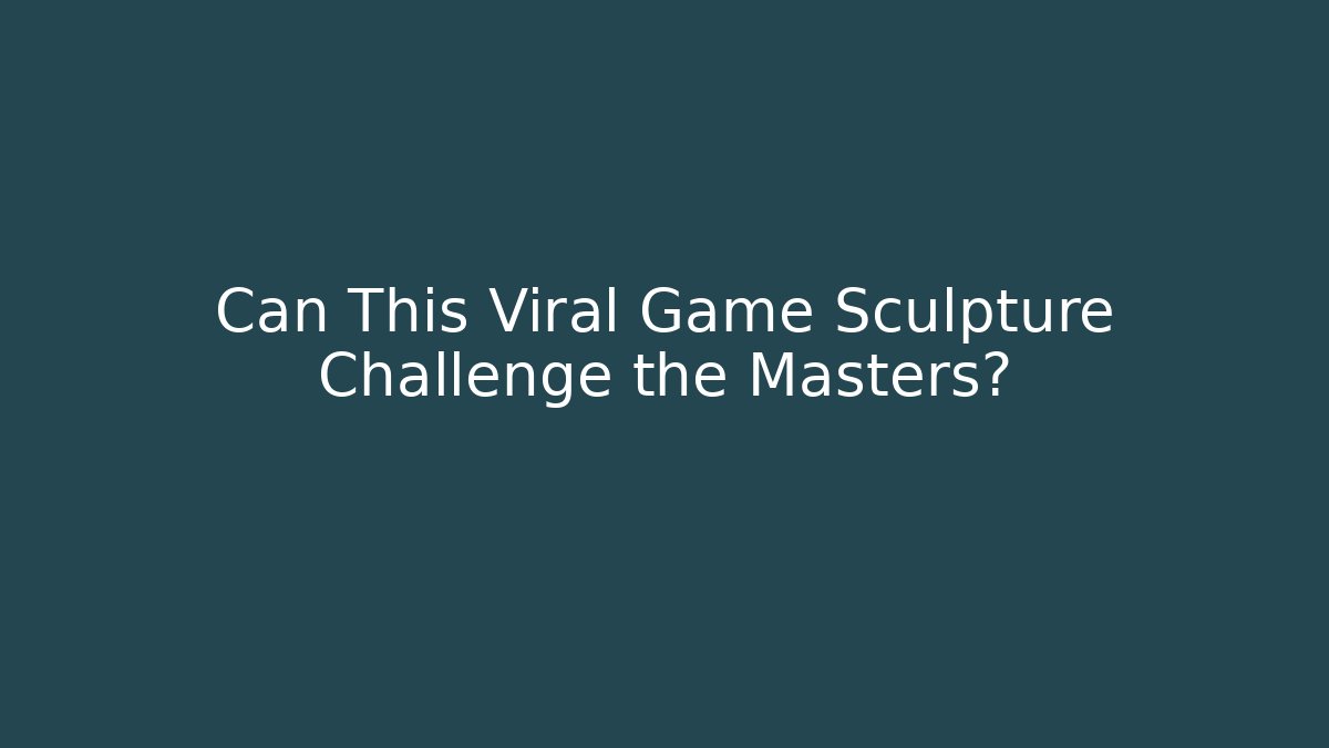 Can This Viral Game Sculpture Challenge the Masters?