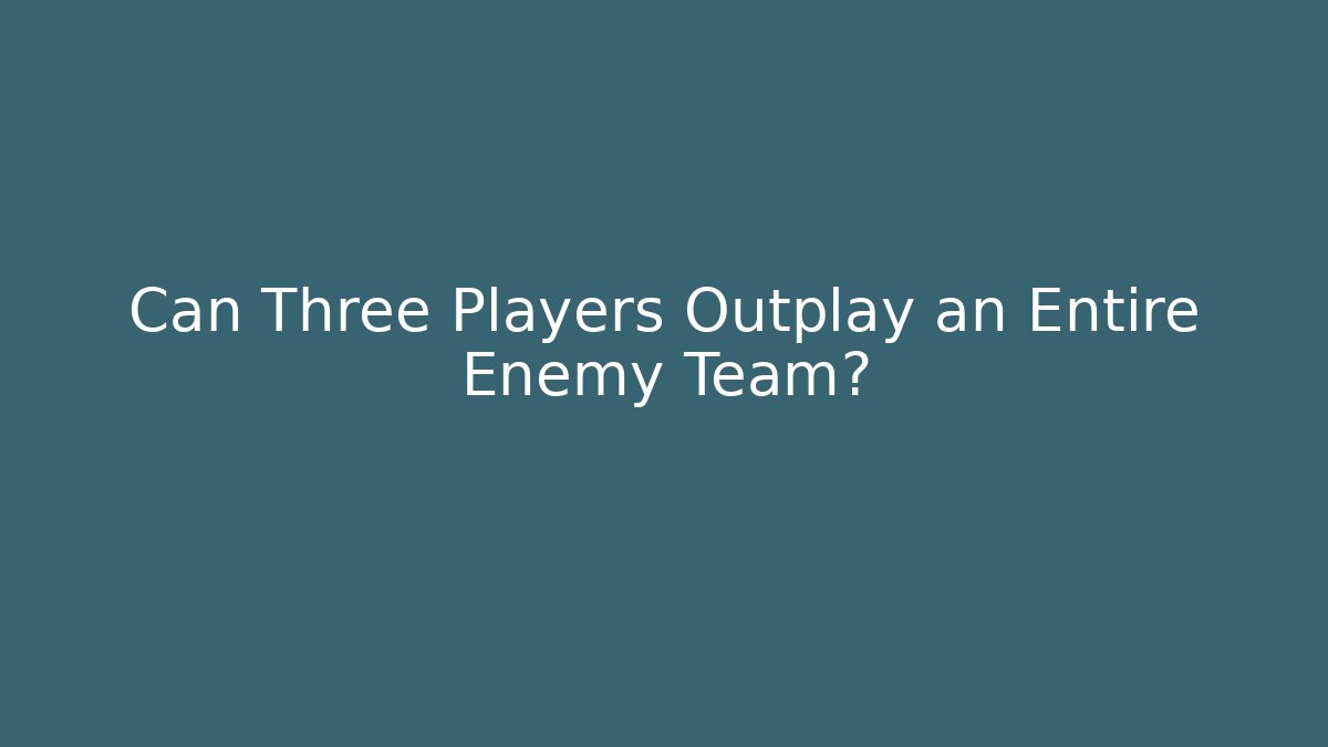 Can Three Players Outplay an Entire Enemy Team?