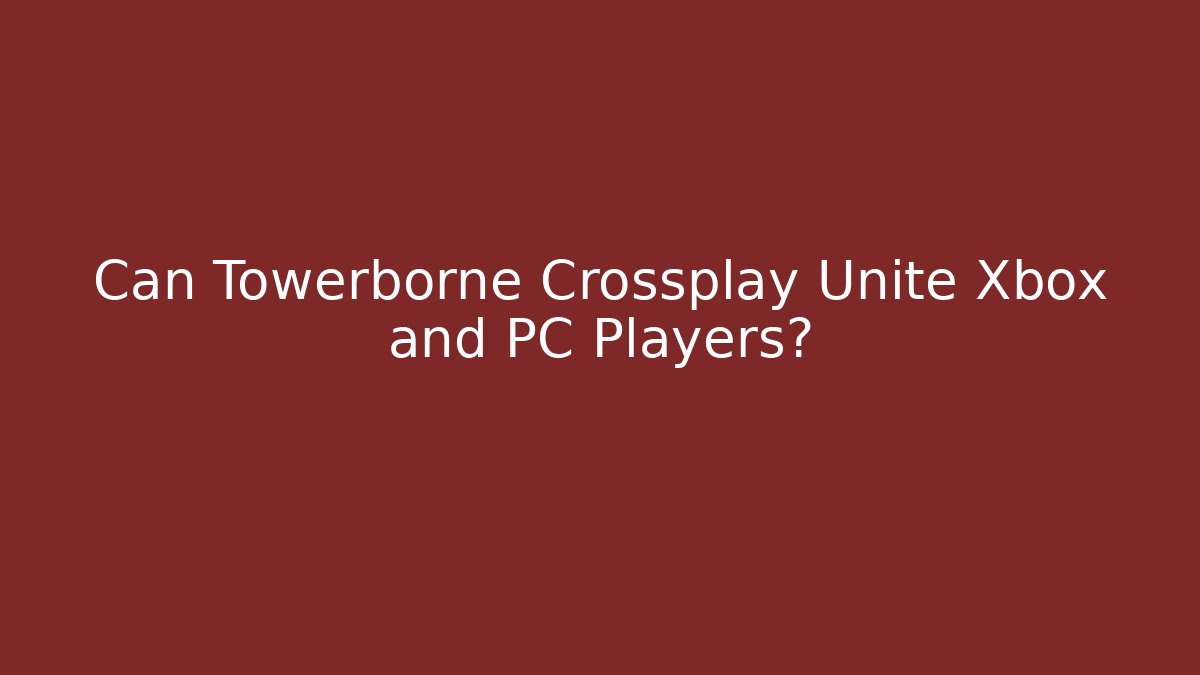 Can Towerborne Crossplay Unite Xbox and PC Players?