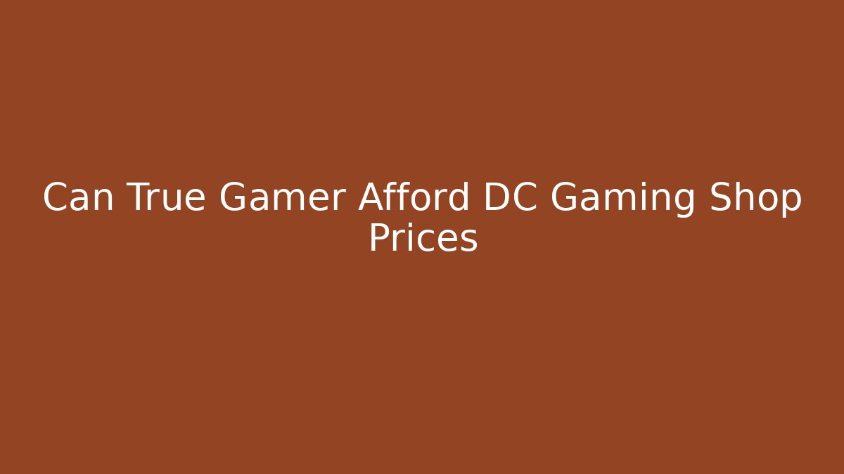Can True Gamer Afford DC Gaming Shop Prices
