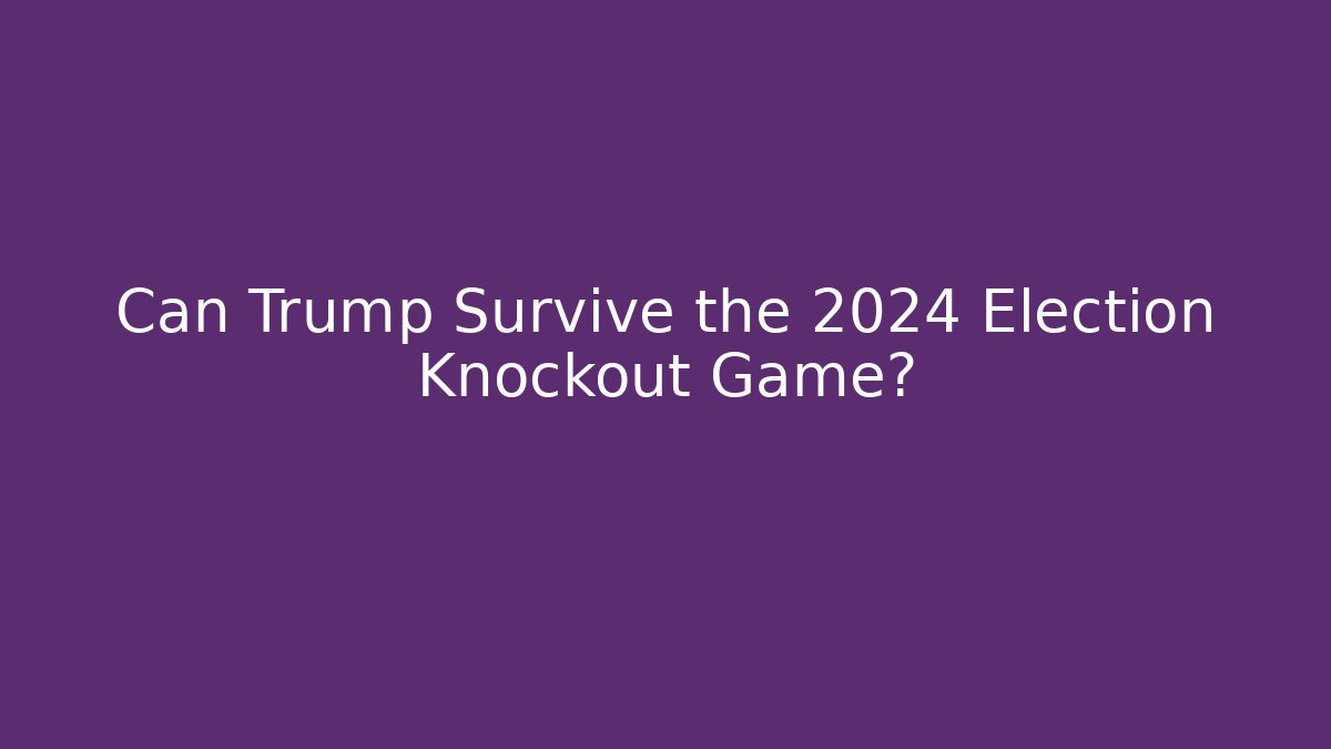 Can Trump Survive the 2024 Election Knockout Game?