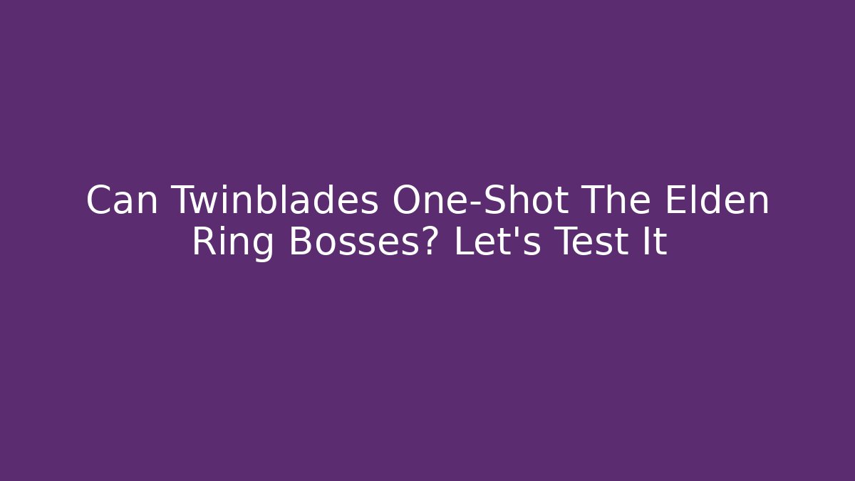 Can Twinblades One-Shot The Elden Ring Bosses? Let's Test It